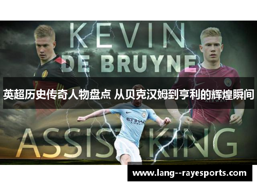 英超历史传奇人物盘点 从贝克汉姆到亨利的辉煌瞬间 英超历史传奇人物盘点 从贝克汉姆到亨利的辉煌瞬间
