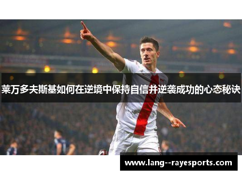 莱万多夫斯基如何在逆境中保持自信并逆袭成功的心态秘诀