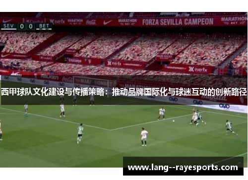 西甲球队文化建设与传播策略：推动品牌国际化与球迷互动的创新路径