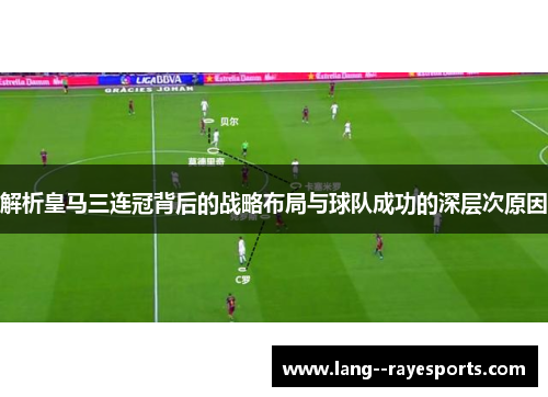 解析皇马三连冠背后的战略布局与球队成功的深层次原因