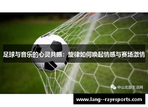 足球与音乐的心灵共振：旋律如何唤起情感与赛场激情