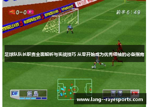 足球队队长职责全面解析与实战技巧 从零开始成为优秀领袖的必备指南 足球队队长职责全面解析与实战技巧 从零开始成为优秀领袖的必备指南