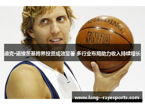 迪克·诺维茨基跨界投资成效显著 多行业布局助力收入持续增长 迪克·诺维茨基跨界投资成效显著 多行业布局助力收入持续增长