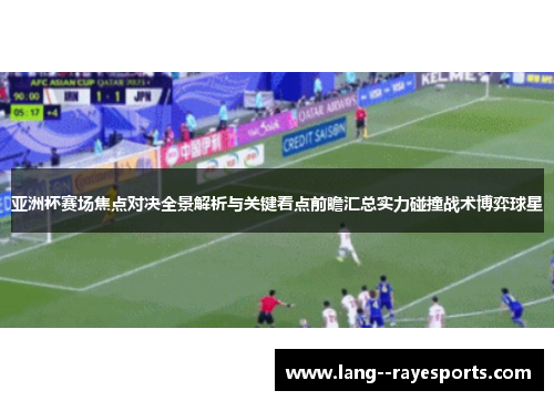 亚洲杯赛场焦点对决全景解析与关键看点前瞻汇总实力碰撞战术博弈球星 亚洲杯赛场焦点对决全景解析与关键看点前瞻汇总实力碰撞战术博弈球星