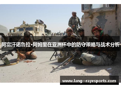 阿富汗诺鲁拉·阿姆里在亚洲杯中的防守策略与战术分析