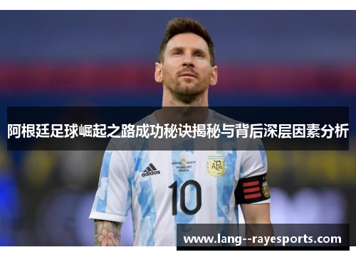 阿根廷足球崛起之路成功秘诀揭秘与背后深层因素分析 阿根廷足球崛起之路成功秘诀揭秘与背后深层因素分析