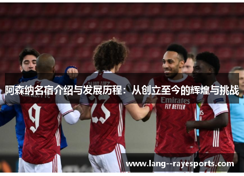 阿森纳名宿介绍与发展历程:从创立至今的辉煌与挑战 阿森纳名宿介绍与发展历程:从创立至今的辉煌与挑战