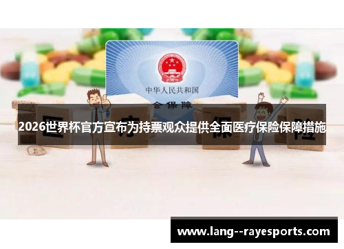 2026世界杯官方宣布为持票观众提供全面医疗保险保障措施 2026世界杯官方宣布为持票观众提供全面医疗保险保障措施