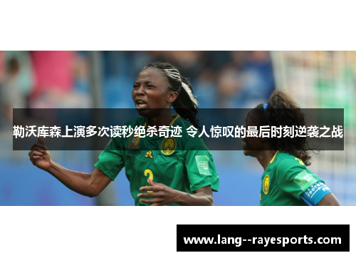 勒沃库森上演多次读秒绝杀奇迹 令人惊叹的最后时刻逆袭之战