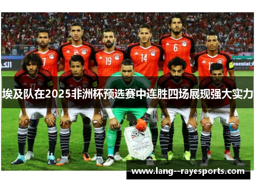 埃及队在2025非洲杯预选赛中连胜四场展现强大实力 埃及队在2025非洲杯预选赛中连胜四场展现强大实力