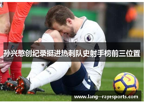 孙兴慜创纪录挺进热刺队史射手榜前三位置