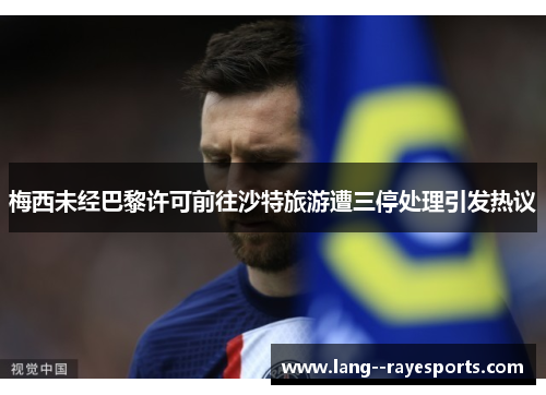 梅西未经巴黎许可前往沙特旅游遭三停处理引发热议 梅西未经巴黎许可前往沙特旅游遭三停处理引发热议