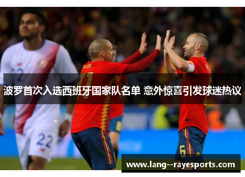 波罗首次入选西班牙国家队名单 意外惊喜引发球迷热议 波罗首次入选西班牙国家队名单 意外惊喜引发球迷热议