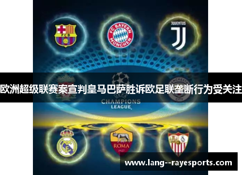 欧洲超级联赛案宣判皇马巴萨胜诉欧足联垄断行为受关注 欧洲超级联赛案宣判皇马巴萨胜诉欧足联垄断行为受关注