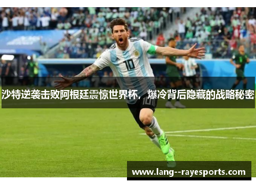 沙特逆袭击败阿根廷震惊世界杯，爆冷背后隐藏的战略秘密