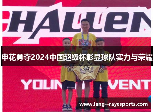 申花勇夺2024中国超级杯彰显球队实力与荣耀 申花勇夺2024中国超级杯彰显球队实力与荣耀