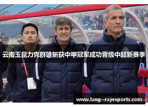 云南玉昆力克群雄斩获中甲冠军成功晋级中超新赛季 云南玉昆力克群雄斩获中甲冠军成功晋级中超新赛季