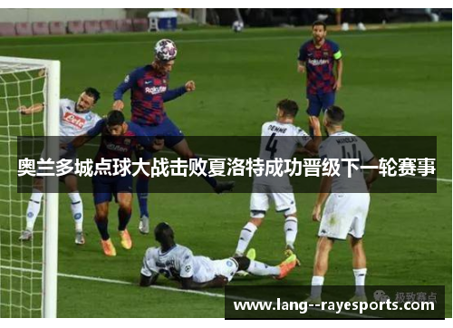 奥兰多城点球大战击败夏洛特成功晋级下一轮赛事 奥兰多城点球大战击败夏洛特成功晋级下一轮赛事