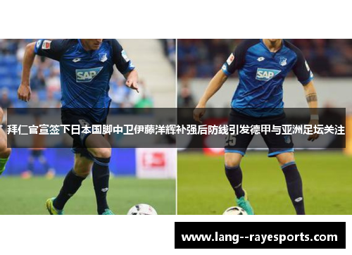 拜仁官宣签下日本国脚中卫伊藤洋辉补强后防线引发德甲与亚洲足坛关注