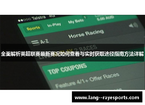 全面解析英超联赛最新赛况如何查看与实时获取途径指南方法详解 全面解析英超联赛最新赛况如何查看与实时获取途径指南方法详解