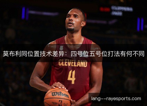 莫布利同位置技术差异：四号位五号位打法有何不同