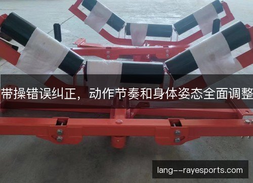 带操错误纠正,动作节奏和身体姿态全面调整 带操错误纠正,动作节奏和身体姿态全面调整