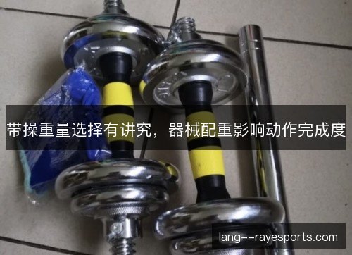 带操重量选择有讲究,器械配重影响动作完成度 带操重量选择有讲究,器械配重影响动作完成度